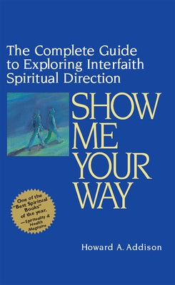 Show Me Your Way: The Complete Guide to Exploring Interfaith Spiritual Direction by Addison, Howard A.