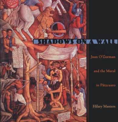 Shadows on a Wall: Juan O'Gorman and the Mural in Patzcuaro by Masters, Hilary