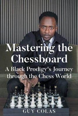 Mastering the Chessboard: A Black Prodigy's Journey through the Chess World by Colas, Guy