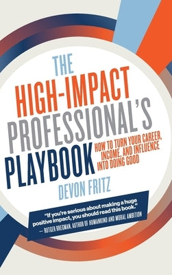 The High-Impact Professional's Playbook: How To Turn Your Career, Income, and Influence into Doing Good by Fritz, Devon