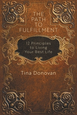 The Path to Fulfillment: 12 Principles to Living Your Best Life by Donovan, Tina