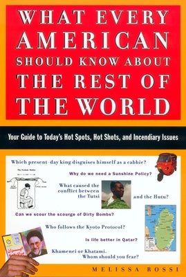 What Every American Should Know about the Rest of the World: Your Guide to Today's Hot Spots, Hot Shots and Incendiary Issues by Rossi, Melissa