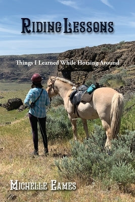 Riding Lessons: Things I Learned While Horsing Around by Eames, Michelle R.