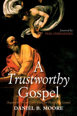 A Trustworthy Gospel: Arguments for an Early Date for Matthew's Gospel by Moore, Daniel B.