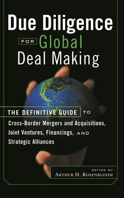 Due Diligence for Global Deal Making: The Definitive Guide to Cross-Border Mergers and Acquisitions, Joint Ventures, Financings, and Strategic Allianc by Rosenbloom, Arthur H.