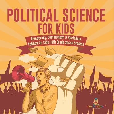 Political Science for Kids - Democracy, Communism & Socialism Politics for Kids 6th Grade Social Studies by Baby Professor
