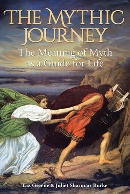 The Mythic Journey: The Meaning of Myth as a Guide for Life by Greene, Liz