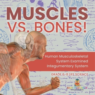 Muscles vs. Bones! Human Musculoskeletal System Examined Integumentary System Grade 6-8 Life Science by Baby Professor