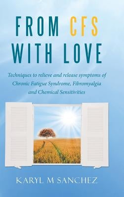 From CFS with Love: Techniques to relieve and release symptoms of Chronic Fatigue Syndrome, Fibromyalgia and Chemical Sensitivities by Sanchez, Karyl M.