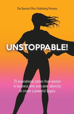 Unstoppable!: 25 Inspirational Stories From Women In Business Who Overcame Adversity To Create A Powerful Legacy by Morgan, Elsa