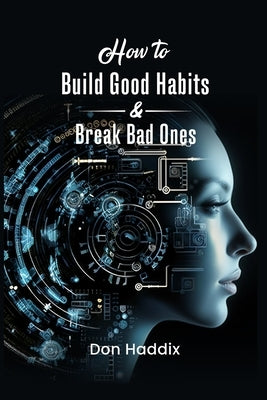 How To Build Good Habits and Break Bad Ones by Haddix, Don E.