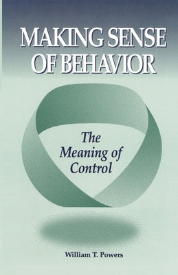Making Sense of Behavior by Powers, William T.