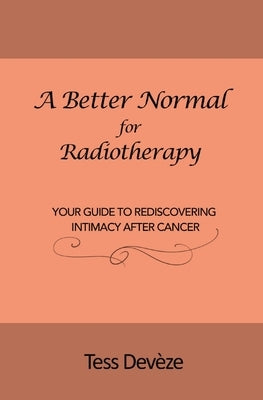 A Better Normal for Radiotherapy: Your Guide to Rediscovering Intimacy After Cancer by Devèze, Tess