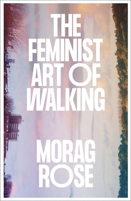 The Feminist Art of Walking by Rose, Morag
