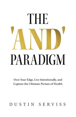 The 'and' Paradigm: Own Your Edge, Live Intentionally, and Capture the Ultimate Picture of Wealth by Serviss, Dustin