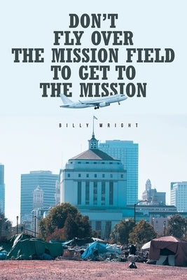 Don't Fly Over the Mission Field to Get to the Mission by Wright, Billy