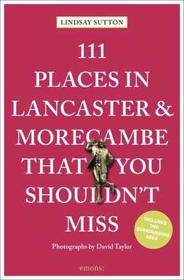 111 Places in Lancaster and Morecambe That You Shouldn't Miss Revised & Updated by Sutton, Lindsay