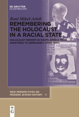 Remembering the Holocaust in a Racial State: Holocaust Memory in South Africa from Apartheid to Democracy (1948-1994) by Mikel-Arieli, Roni
