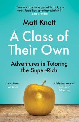A Class of Their Own: Adventures in Tutoring the Super-Rich by Knott, Matt