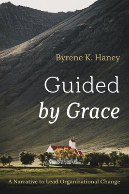 Guided by Grace: A Narrative to Lead Organizational Change by Haney, Byrene K.