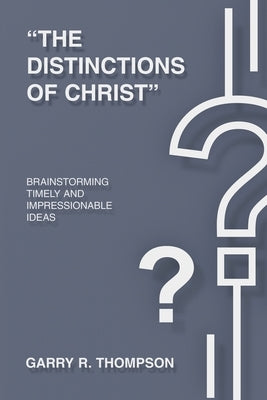 "The Distinctions of Christ": Brainstorming Timely And Impressionable Ideas by Thompson, Garry R.