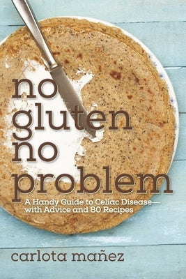 No Gluten, No Problem: A Handy Guide to Celiac Disease?with Advice and 80 Recipes by MÃ¡Ã±ez, Carlota
