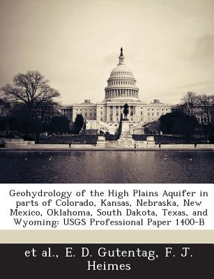 Geohydrology of the High Plains Aquifer in Parts of Colorado, Kansas, Nebraska, New Mexico, Oklahoma, South Dakota, Texas, and Wyoming: Usgs Professio by Gutentag, E. D.