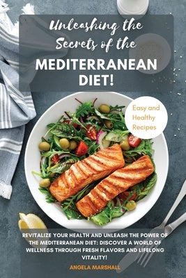 Unleashing the Secrets of the Mediterranean Diet!: Revitalize Your Health and Unleash the Power of the Mediterranean Diet: Discover a World of Wellnes by Marshall, Angela
