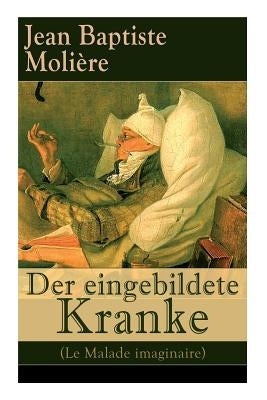Der eingebildete Kranke (Le Malade imaginaire): Eine der größten Komödien der Weltliteratur by MoliÃ¨re, Jean Baptiste
