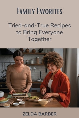 Family Favorites: Tried-and-True Recipes to Bring Everyone Together by Barber, Zelda