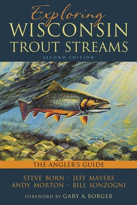 Exploring Wisconsin Trout Streams: The Angler's Guide by Born, Steve