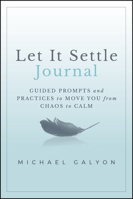 Let It Settle Journal: Guided Prompts and Practices to Move You from Chaos to Calm by Galyon, Michael