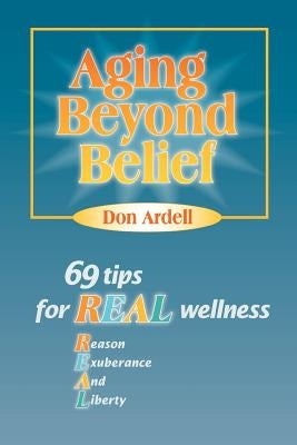 Aging Beyond Belief: 69 Tips for Real Wellness by Ardell, Don