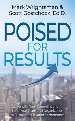 Poised for Results: Amplify Your Strengths and Lead Your Team and Organization to Sustained, Elevated Performance by Wrightsman, Mark