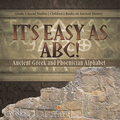 It's Easy as ABC!: Ancient Greek and Phoenician Alphabet Grade 5 Social Studies Children's Books on Ancient History by Baby Professor