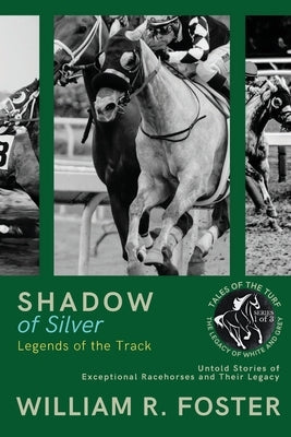 Shadows of Silver: Untold Stories of Exceptional Racehorses and Their Legacy by William R Foster