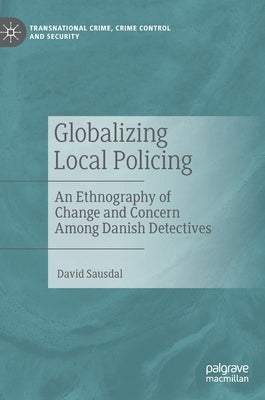 Globalizing Local Policing: An Ethnography of Change and Concern Among Danish Detectives by Sausdal, David