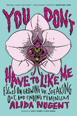 You Don't Have to Like Me: Essays on Growing Up, Speaking Out, and Finding Feminism by Nugent, Alida
