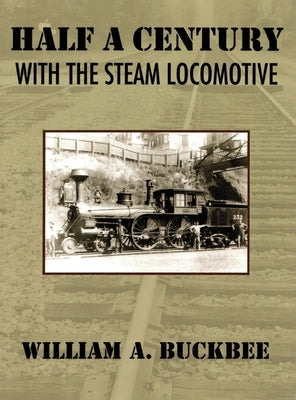 Half a Century With a Steam Locomotive by Buckbee, William A.