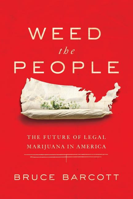 Weed the People: The Future of Legal Marijuana in America by Barcott, Bruce
