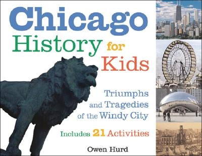 Chicago History for Kids: Triumphs and Tragedies of the Windy City Includes 21 Activities Volume 21 by Hurd, Owen