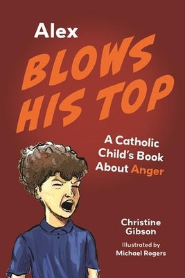 Alex Blows His Top: A Catholic Child's Book about Anger by Gibson, Christine