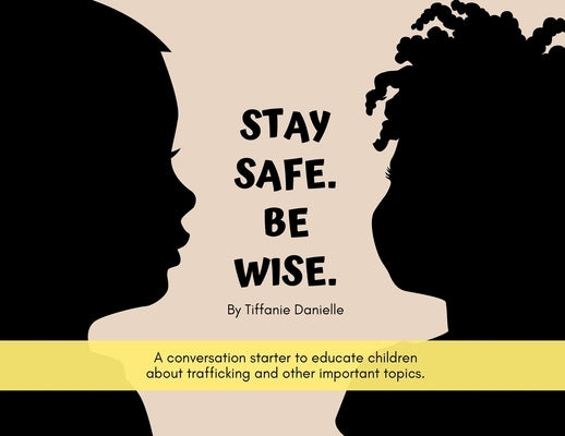 Stay Safe. Be Wise.: A conversation starter to educate children about trafficking and other important topics. by Tiffanie Danielle