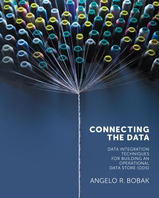 Connecting the Data: Data Integration Techniques for Building an Operational Data Store (ODS) by Bobak, Angelo