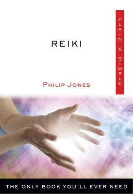 Reiki Plain & Simple: The Only Book You'll Ever Need by Jones, Philip