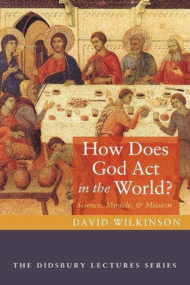 How Does God ACT in the World?: Science, Miracle, and Mission by Wilkinson, David