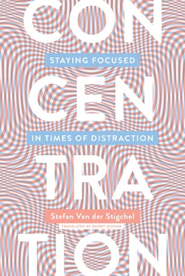 Concentration: Staying Focused in Times of Distraction by Van Der Stigchel, Stefan