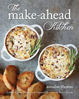 The Make-Ahead Kitchen: 80 Slow-Cooker, Freezer, and Prepared Meals for the Busy Lifestyle by Thomas, Annalise