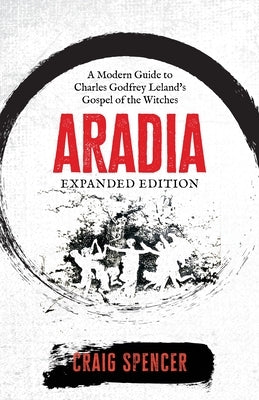 Aradia: A Modern Guide to Charles Godfrey Leland's Gospel of the Witches (Expanded Edition) by Spencer, Craig