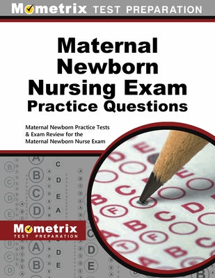 Maternal Newborn Nursing Exam Practice Questions: Maternal Newborn Practice Tests & Exam Review for the Maternal Newborn Nurse Exam by Mometrix Nursing Certification Test Team